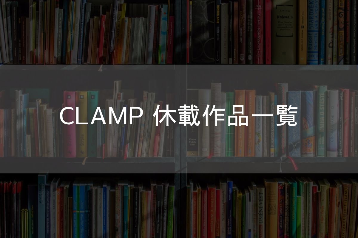 Clamp休載作品一覧 連載再開してほしいおすすめマンガを紹介