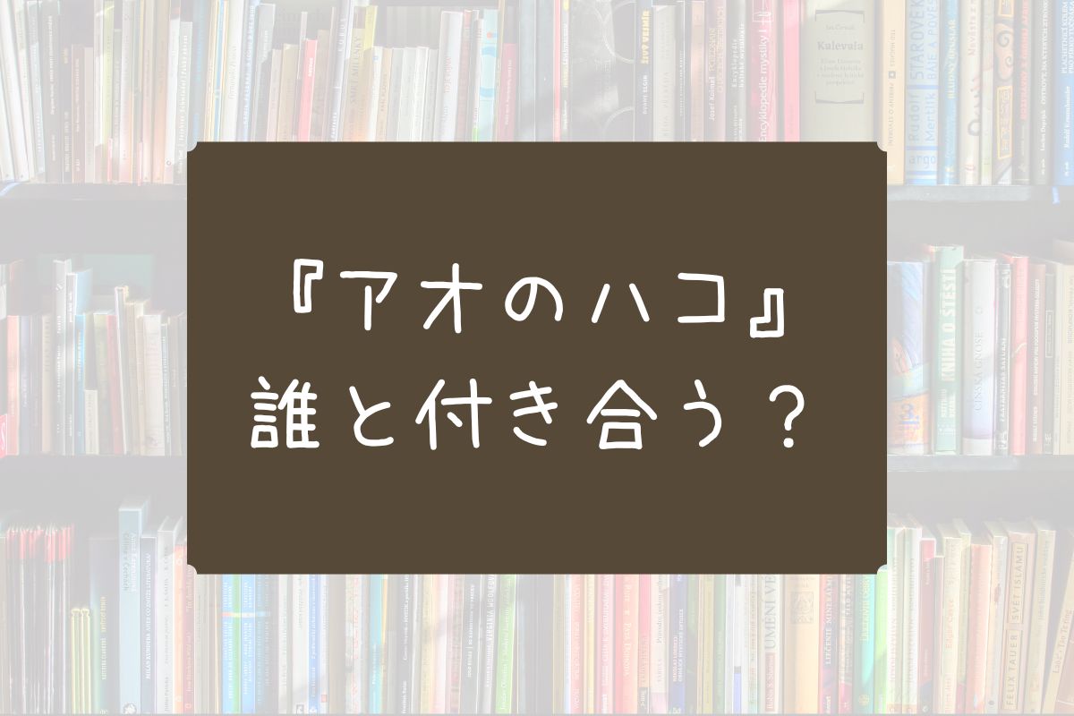 アオノハコ 誰と付き合う