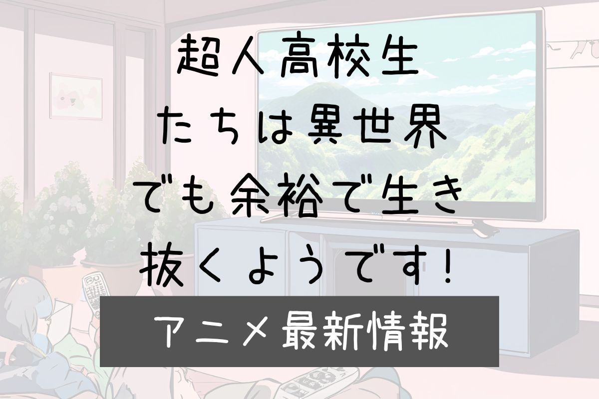 超人高校生たちは異世界でも余裕で生き抜くようです 2期 アニメ