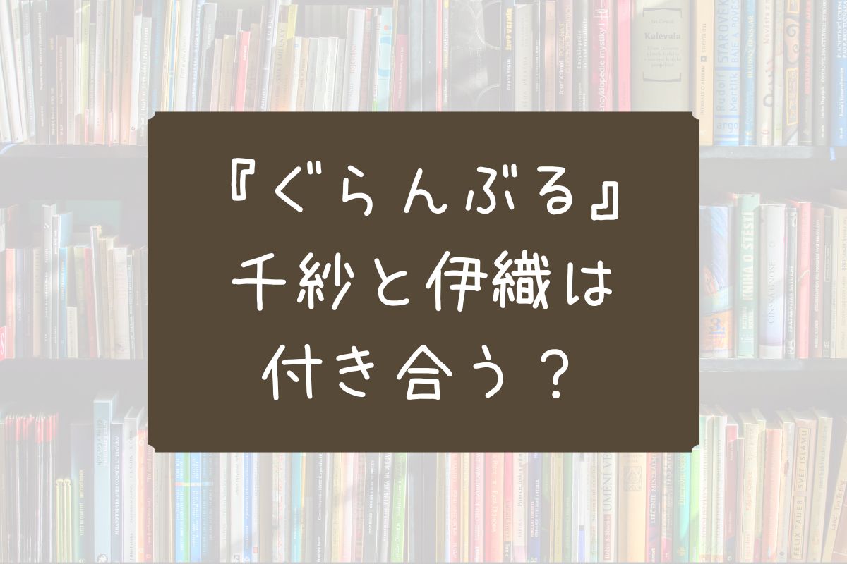 ぐらんぶる千紗 伊織 付き合う
