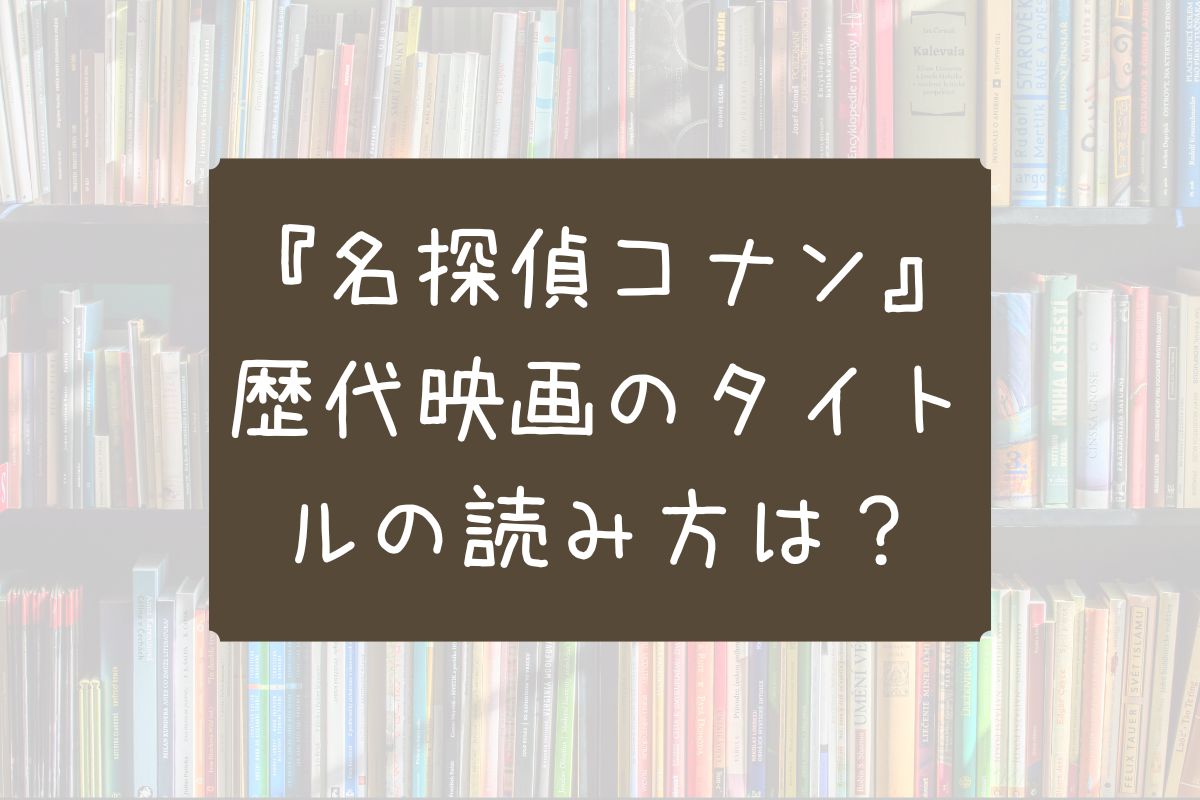 コナン 映画 歴代 一覧 読み方