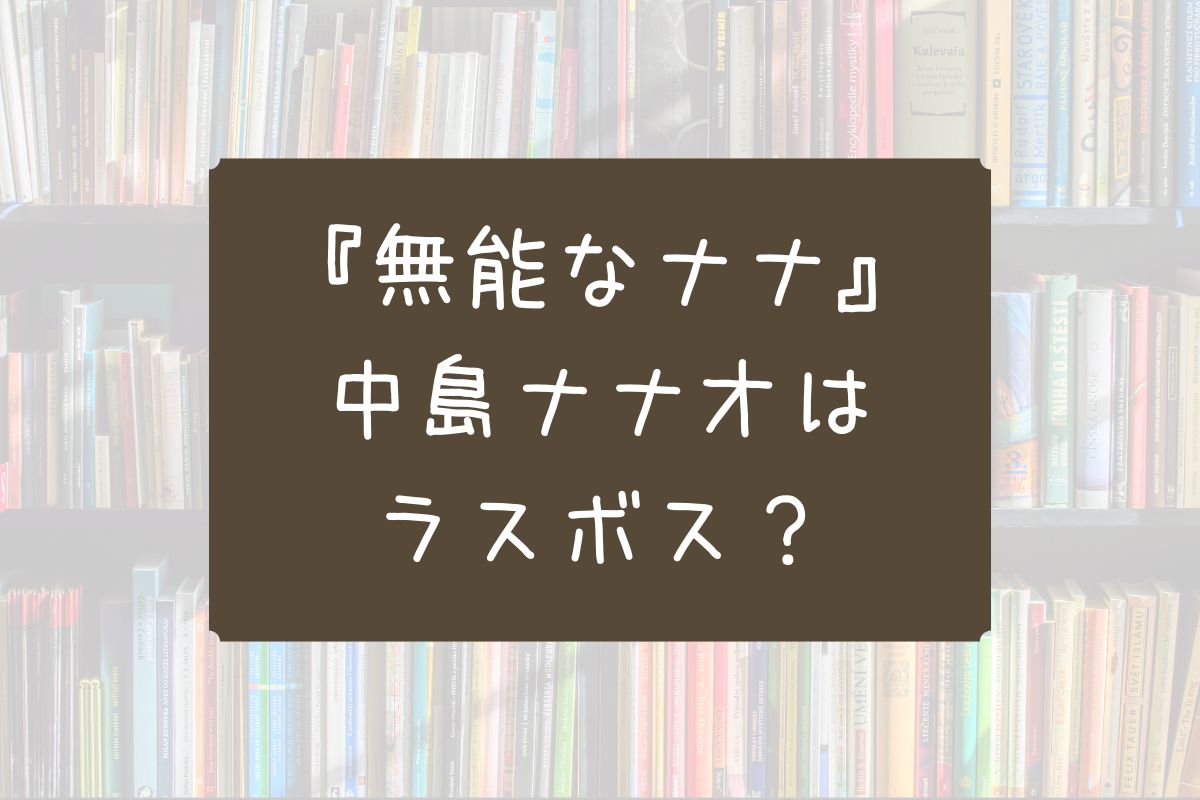 無能なナナ ナナオ ラスボス