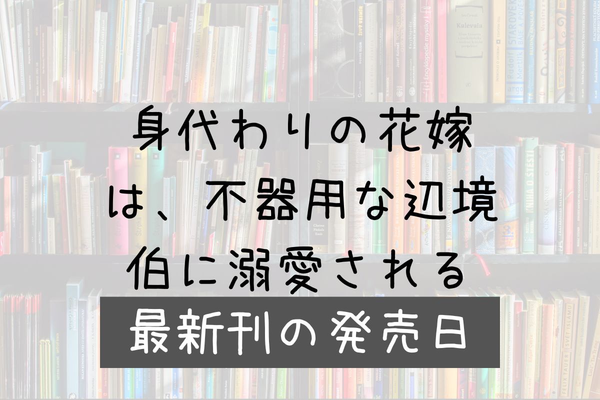 身代わりの花嫁は不器用な辺境伯に溺愛される 4巻 発売日