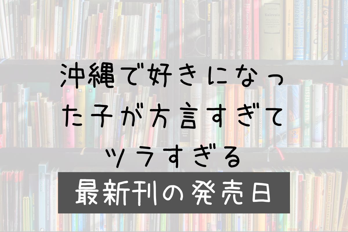 沖縄で好きになった子が方言すぎてツラすぎる 10巻 発売日 沖縄で好きになった子が方言すぎてツラすぎる 10巻 発売日