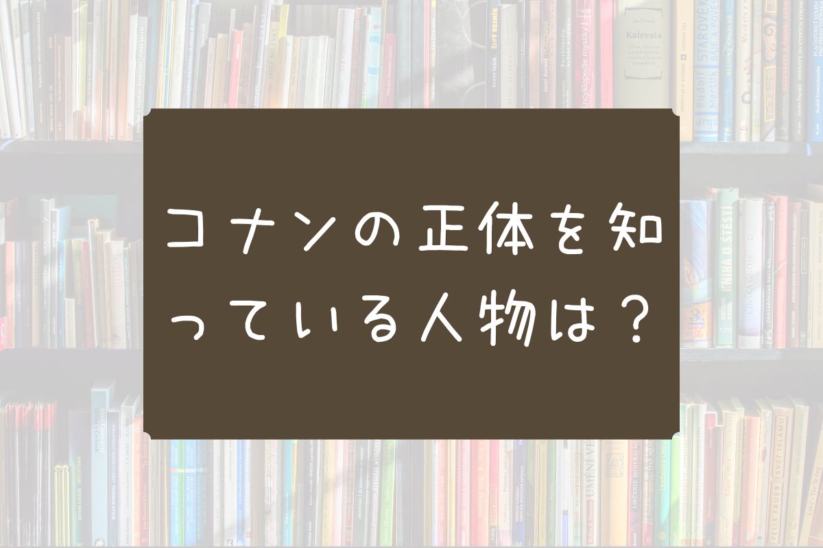コナンの正体を知っている人物