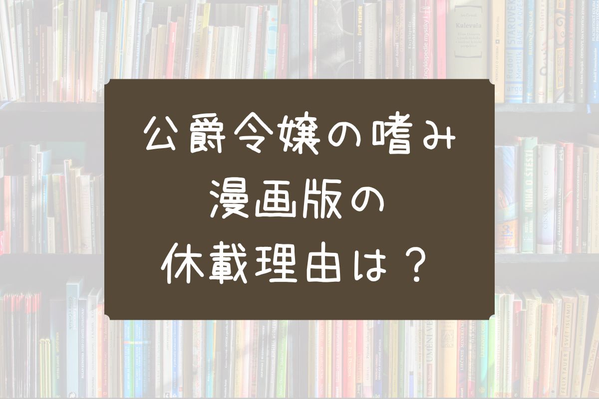 公爵令嬢の嗜み 漫画 休載