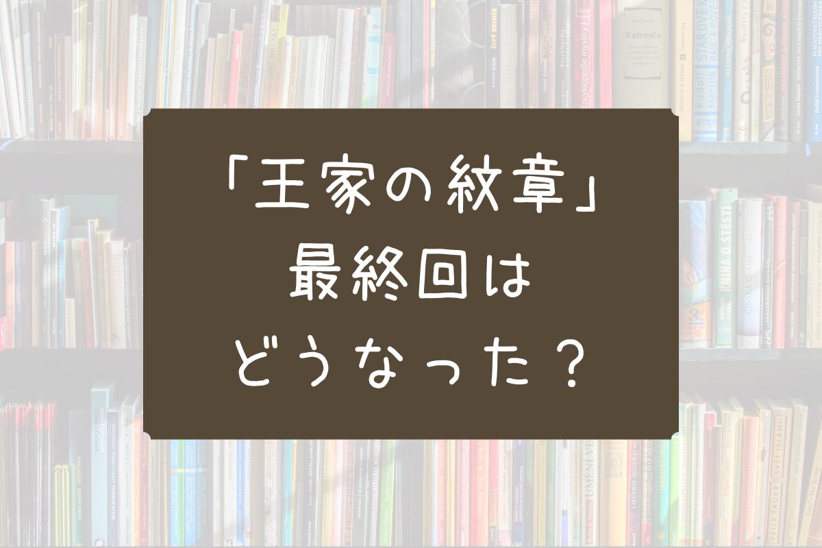 王家の紋章 最終回 どうなった
