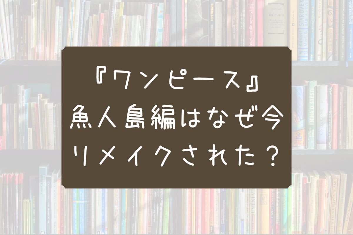 ワンピース 魚人島編 なぜ リメイク