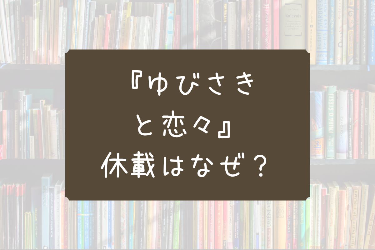 ゆびさきと恋々 休載 なぜ