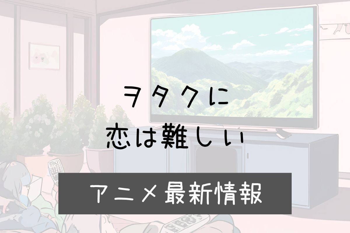 ヲタクに恋は難しい 2期 アニメ