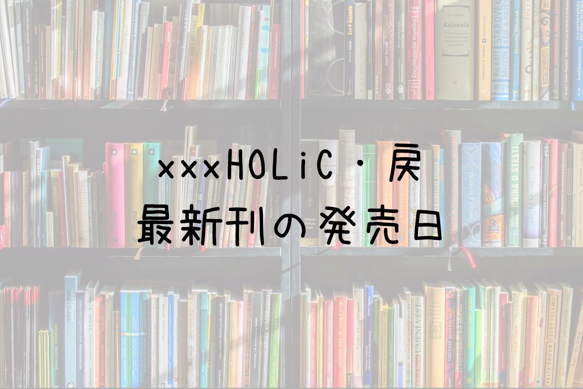 ホリック戻 5巻の発売日は 最新刊4巻までの発売日から予想してみた Saishinkan